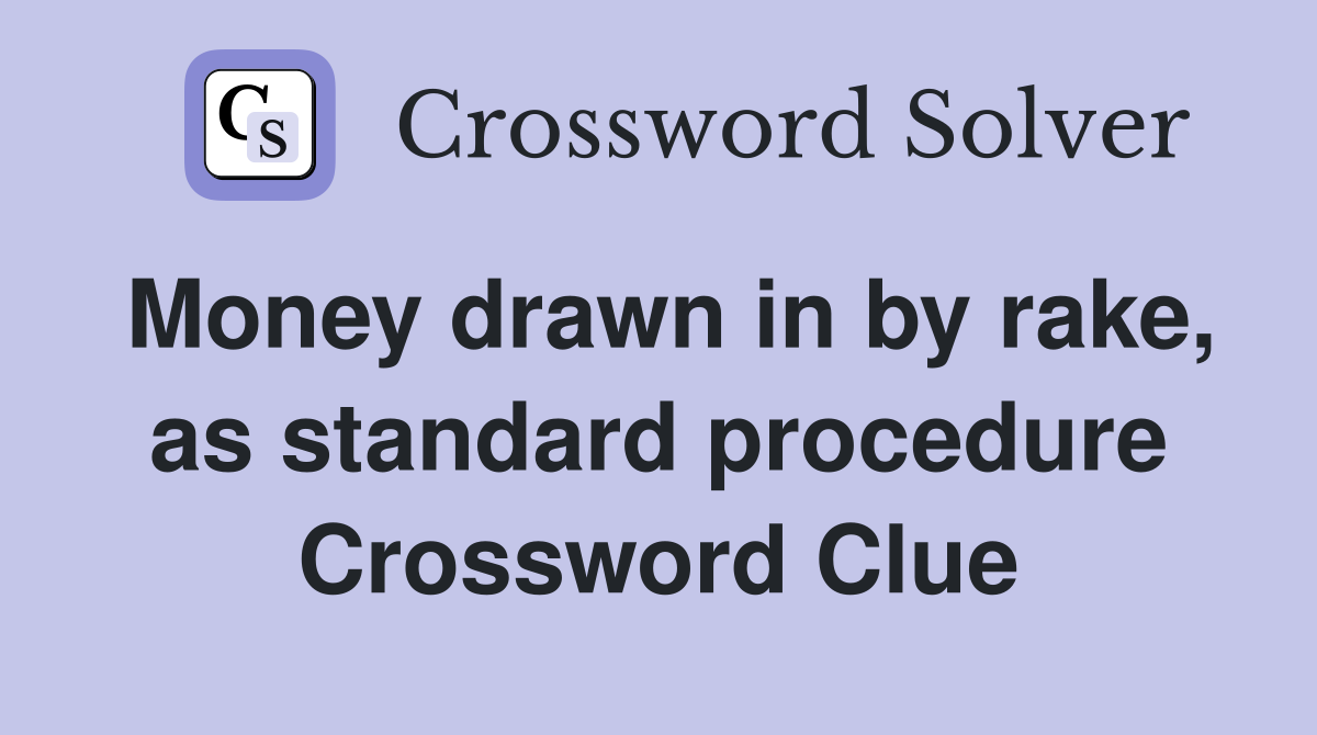 Money drawn in by rake, as standard procedure Crossword Clue Answers